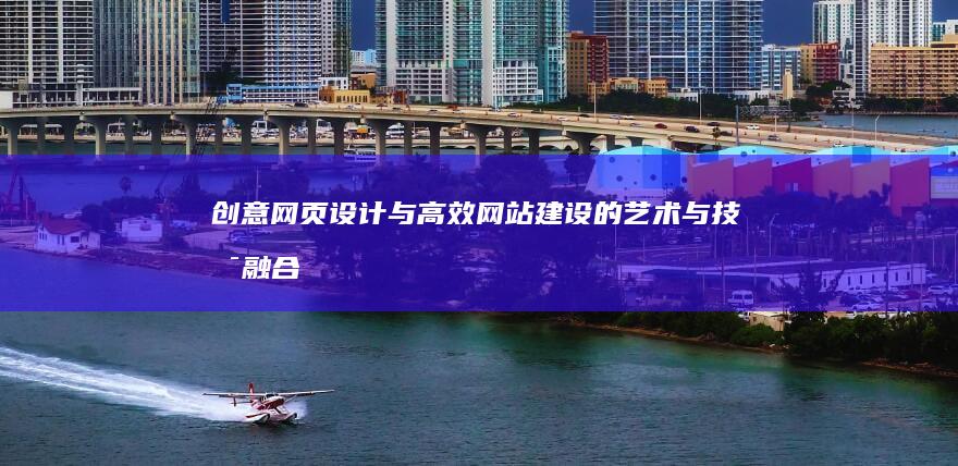 创意网页设计与高效网站建设的艺术与技术融合