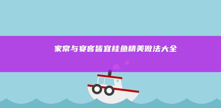 家常与宴客皆宜：桂鱼精美做法大全